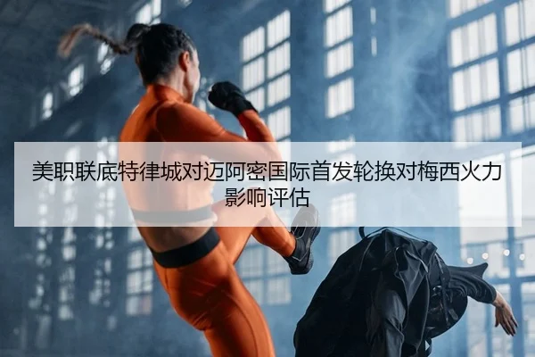 美职联底特律城对迈阿密国际首发轮换对梅西火力影响评估
